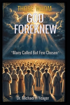 THOSE WHOM GOD FOREKNEW: Many Called But Few Chosen
