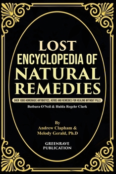 Lost Encyclopedia of Natural Remedies : Over 1000 Homemade Antibiotics, Herbs and Remedies for Healing Without Pills