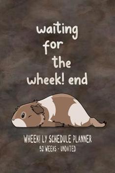 Waiting For The Wheek! end Wheek! ly Schedule Planner - Undated: Cute Guinea Pig Pun Undated Weekly Schedule Planner Organizer - 52 Weeks