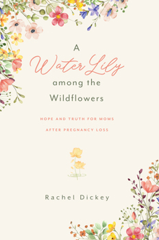 A Water Lily among the Wildflowers: Hope and Truth for Moms After Pregnancy Loss