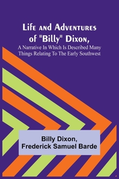 Paperback Life and Adventures of "Billy" Dixon, A Narrative in which is Described many things Relating to the Early Southwest Book