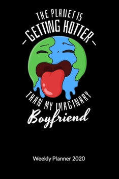 The planet is gettig hotter than my imaginary boyfriend. Weekly Planner 2020: Climate Change Journal and Notebook against ocean pollution, Weekly Calendar 2020 6x9.