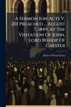 A Sermon [on Acts V, 20] Preached ... August 7, 1849, At The Visitation Of John, Lord Bishop Of Chester...