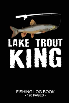 Lake Trout King Fishing Log Book 120 Pages: Cool Freshwater Game Fish Saltwater Fly Fishes Journal Composition Notebook Notes Day Planner Notepad
