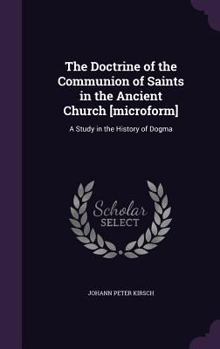Hardcover The Doctrine of the Communion of Saints in the Ancient Church [Microform]: A Study in the History of Dogma Book