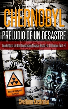 CHERNOBYL - PRELUDIO DE UN DESASTRE (Vol.2): Una Historia De Una Devastaci�n Nuclear Hecha Por El Hombre