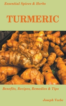 Paperback Essential Spices and Herbs: Turmeric: The Wonder Spice with Many Health Benefits. Recipes Included Book