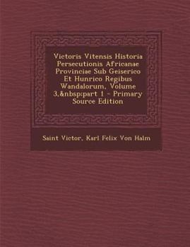 Victoris Vitensis Historia Persecutionis Africanae Provinciae Sub Geiserico Et Hunrico Regibus Wandalorum, Volume 3, part 1