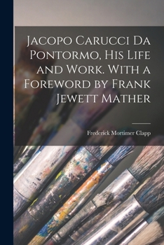 Paperback Jacopo Carucci da Pontormo, his Life and Work. With a Foreword by Frank Jewett Mather Book