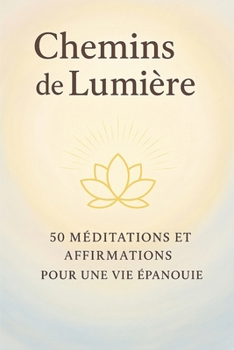 Chemins de Lumiere: 50 Méditations et Affirmations pour une Vie Épanouie. (French Edition)