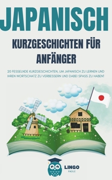 JAPANISCH Kurzgeschichten für Anfänger: 20 fesselnde Kurzgeschichten, um Japanisch zu lernen und Ihren Wortschatz zu verbessern und dabei Spaß zu ... (LINGO FACILE (DE)) (German Edition)
