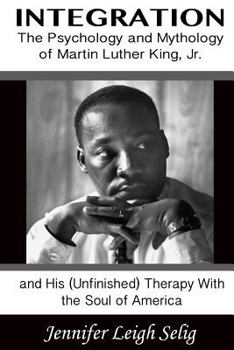 Paperback Integration: The Psychology and Mythology of Martin Luther King, Jr. and His (Unfinished) Therapy With the Soul of America Book