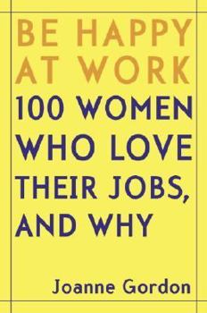 Hardcover Be Happy at Work: 100 Women Who Love Their Jobs, and Why Book