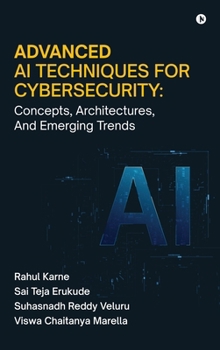 Advanced AI Techniques for Cybersecurity: Concepts, Architectures, And Emerging Trends