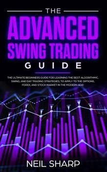 Paperback The Advanced Swing Trading Guide: The Ultimate Beginners Guide For Learning The Best Algorithmic, Swing, And Day Trading Strategies; to Apply to The O Book