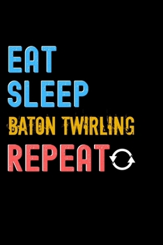 Paperback Eat, Sleep, Baton Twirling, Repeat Notebook - Baton Twirling Funny Gift: Lined Notebook / Journal Gift, 120 Pages, 6x9, Soft Cover, Matte Finish Book