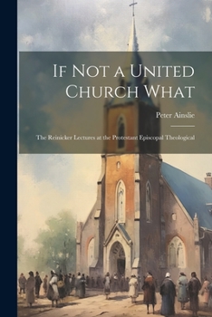 Paperback If Not a United Church What: The Reinicker Lectures at the Protestant Episcopal Theological Book