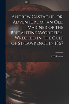 Paperback Andrew Castagne, or, Adventure of an Old Mariner of the Brigantine Swordfish, Wrecked in the Gulf of St-Lawrence in 1867 [microform] Book