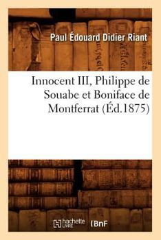 Paperback Innocent III, Philippe de Souabe Et Boniface de Montferrat (Éd.1875) [French] Book