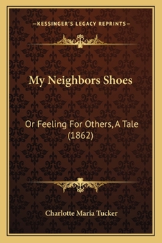 Paperback My Neighbors Shoes: Or Feeling For Others, A Tale (1862) Book