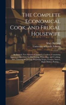 Hardcover The Complete Economical Cook, and Frugal Housewife: an Entirely New System of Domestic Cookery, Containing Approved Directions for Purchasing, Preserv Book