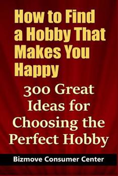 Paperback How to Find a Hobby That Makes You Happy: 300 Great Ideas for Choosing the Perfect Hobby Book