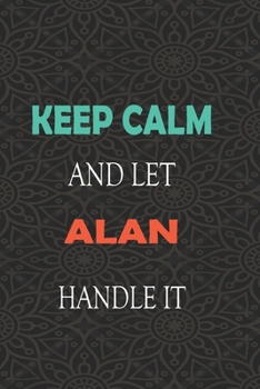 Keep Calm and let ALAN handle it: Lined Notebook / Journal Gift for a Boy or a Man names ALAN, 110 Pages, 6x9, Soft Cover, Matte Finish