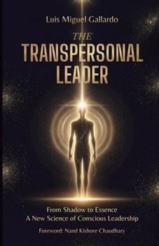 The Transpersonal Leader: From Shadow To Essence – A New Science Of Conscious Leadership