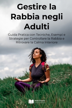 Gestire la Rabbia negli Adulti: Guida Pratica con Tecniche, Esempi e Strategie per Controllare la Rabbia e Ritrovare la Calma Interiore
