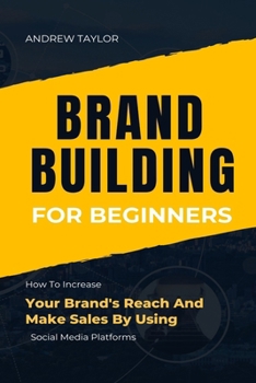 BRAND BUILDING FOR BEGINNERS: How To Increase Your Brand's Reach And Make Sales By Using Social Media Platforms