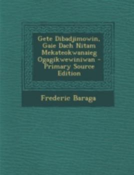 Paperback Gete Dibadjimowin, Gaie Dach Nitam Mekateokwanaieg Ogagikwewiniwan - Primary Source Edition [Ojibwa] Book