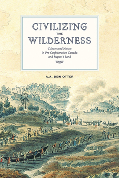 Paperback Civilizing the Wilderness: Culture and Nature in Pre-Confederation Canada and Rupert's Land Book