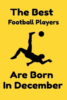 The Best Football Players Are Born In December : Journal Gifts For Women/Men/Colleagues/Friends. Notebook Birthday Gift for Football Players: Lined Notebook / Journal Gift, 120 Pages, 6x9.