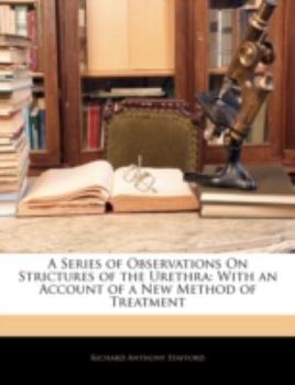 A Series of Observations on Strictures of the Urethra: With an Account of a New Method of Treatment