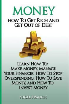 Paperback Money: How To Get Rich and Get Out of Debt: Learn How To: Make Money, Manage Your Finances, How To Stop Overspending, How To Book