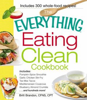 Paperback The Everything Eating Clean Cookbook: Includes - Pumpkin Spice Smoothie, Garlic Chicken Stir-Fry, Tex-Mex Tacos, Mediterranean Couscous, Blueberry Alm Book