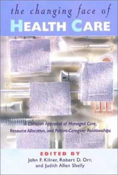 Paperback The Changing Face of Health Care: A Christian Appraisal of Managed Care, Resource Allocation and Patient-Caregiver Relationships Book