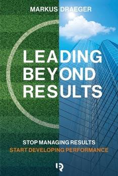 Paperback Leading Beyond Results: Stop Managing Results, Start Developing Performance Book