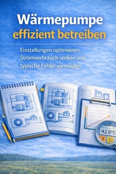 Wärmepumpe effizient betreiben: Einstellungen optimieren, Stromverbrauch senken und typische Fehler vermeiden (Praxisratgeber Wärmepumpen) (German Edition)