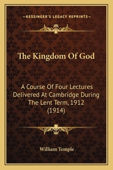 Paperback The Kingdom Of God: A Course Of Four Lectures Delivered At Cambridge During The Lent Term, 1912 (1914) Book