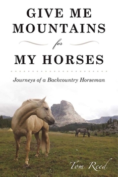 Paperback Give Me Mountains for My Horses: Journeys of a Backcountry Horseman Book