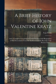 Paperback A Brief History of John Valentine Kratz: and a Complete Genealogical Family Register With Biographies of His Descendants From the Earliest Available R Book