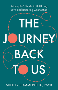 The Journey Back to Us: A Couples' Guide to Uplifting Love and Restoring Connection
