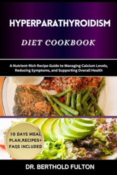HYPERPARATHYROIDISM DIET COOKBOOK: A Nutrient-Rich Recipe Guide to Managing Calcium Levels, Reducing Symptoms, and Supporting Overall Health