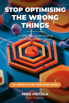Paperback Stop Optimising the Wrong Things: A Field Manual for Finding and Killing Process Waste Book