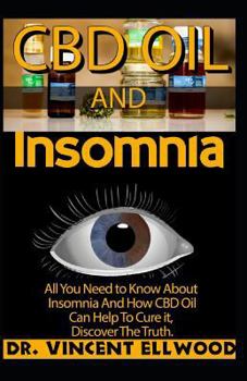 CBD Oil and Insomnia: All You Need to Know about Insomnia and How CBD Can Help to Cure It, Discover the Truth.