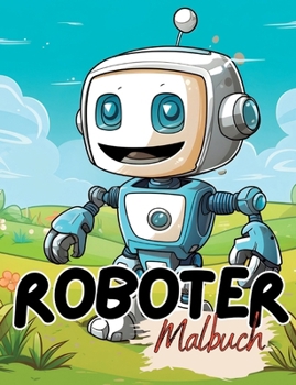 Malbuch Roboter: Roboter Malbuch mit wunderschönen Vorlagen im Cartoon Stil. Robotermalbuch. Roboter-Malbuch.