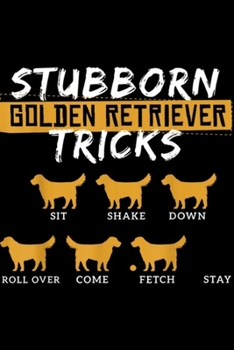 Stubborn Golden Retriever tricks sit shake down roll over come fetch stay: Golden Retriever Lover Funny Gift Idea 4 Dog Fans  Journal/Notebook Blank Lined Ruled 6x9 100 Pages