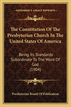 Paperback The Constitution Of The Presbyterian Church In The United States Of America: Being Its Standards Subordinate To The Word Of God (1904) Book