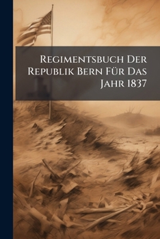 Paperback Regimentsbuch Der Republik Bern Für Das Jahr 1837: Mit Einem Anhang, Enthaltend: Die Eidgenössischen Bundesbehörden. Den Generalstab. Die Fremden Gesa Book